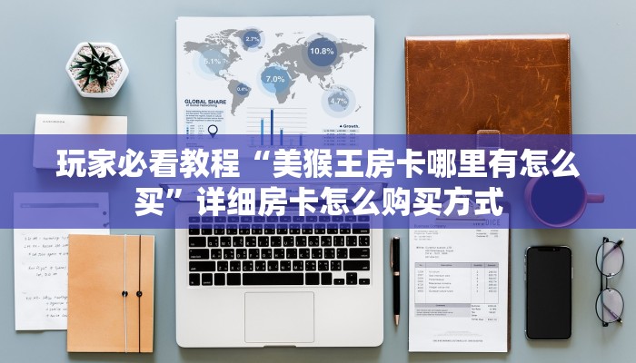 玩家必看教程“美猴王房卡哪里有怎么买”详细房卡怎么购买方式
