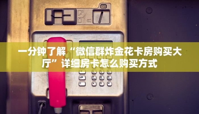 一分钟新手秒懂“新金龙拼三张房卡找谁购买”详细房卡怎么购买方式