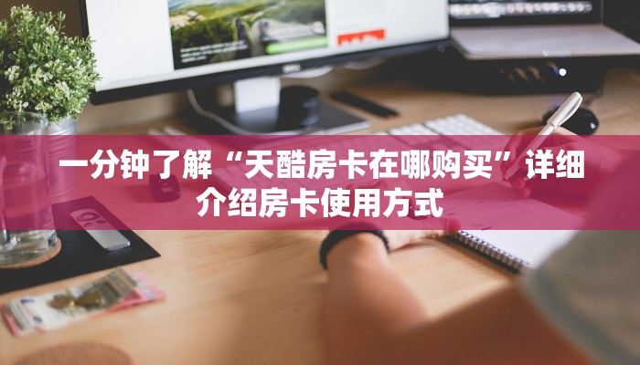 新手玩家攻略“乐酷副厅房卡哪里可以买到”实测介绍房卡使用方式