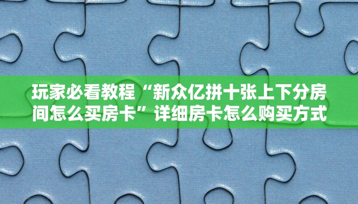 新手必看“蓝鲸大厅拼三张房卡代理”详细房卡怎么购买方式