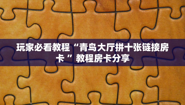 玩家必看教程“青鸟大厅拼十张链接房卡 ”教程房卡分享