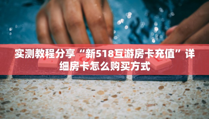 新手玩家攻略“人皇房卡充值”实测介绍房卡使用方式