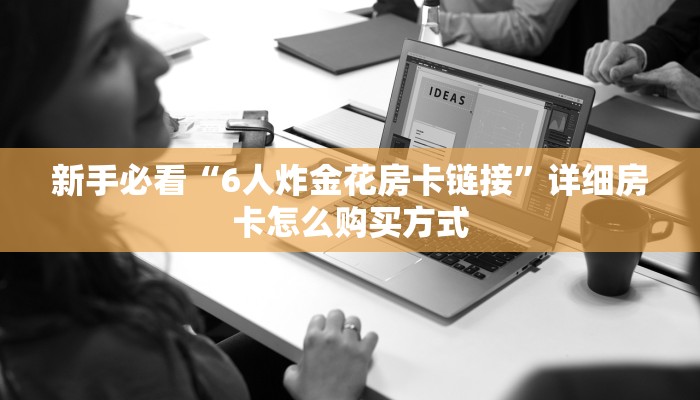 科普新手必备指南“神皇房卡批发购买”详细房卡怎么购买方式 科普新手必备指南“神皇房卡批发购买”详细房卡怎么购买方式