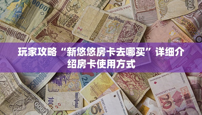 科普新手必备指南“荣耀房卡怎么弄”详细房卡怎么购买方式