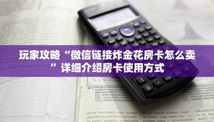 玩家攻略“微信链接炸金花房卡怎么卖”详细介绍房卡使用方式