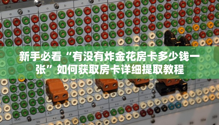 实测教程分享“炸金花房卡链接如何购买”实测介绍房卡使用方式
