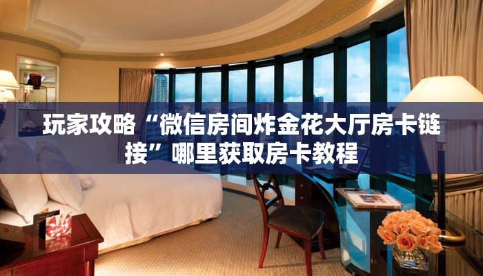 玩家攻略“微信房间炸金花大厅房卡链接”哪里获取房卡教程