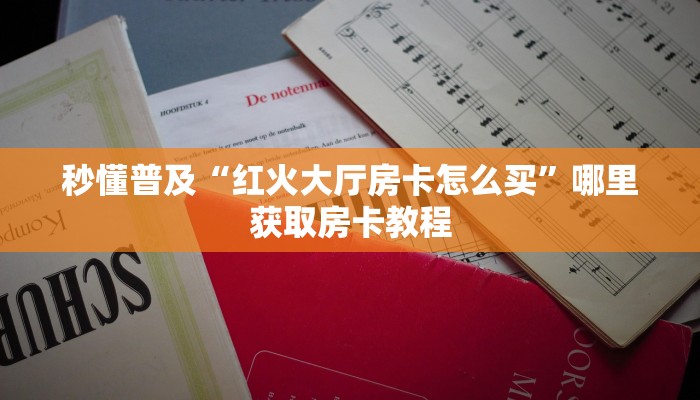 秒懂普及“红火大厅房卡怎么买”哪里获取房卡教程