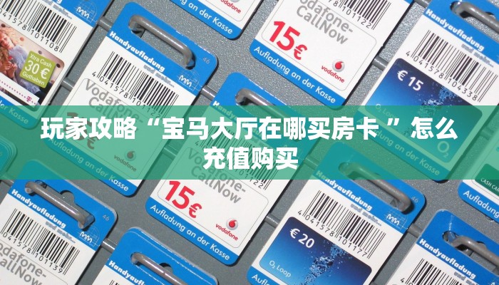 玩家攻略“宝马大厅在哪买房卡 ”怎么充值购买