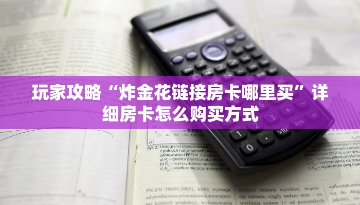 玩家攻略“炸金花链接房卡哪里买”详细房卡怎么购买方式
