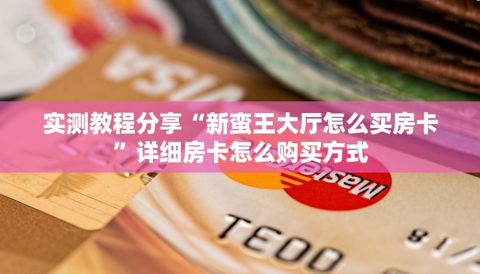 实测教程分享“新蛮王大厅怎么买房卡”详细房卡怎么购买方式