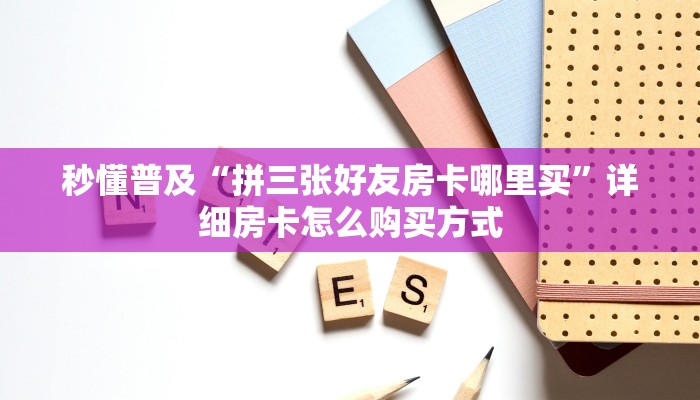 秒懂普及“拼三张好友房卡哪里买”详细房卡怎么购买方式