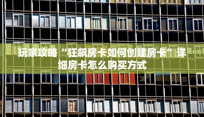 玩家攻略“狂飙房卡如何创建房卡”详细房卡怎么购买方式