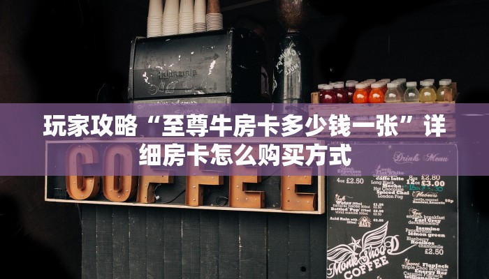 玩家攻略“至尊牛房卡多少钱一张”详细房卡怎么购买方式