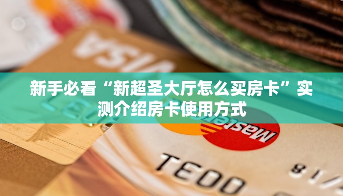 新手必看“新超圣大厅怎么买房卡”实测介绍房卡使用方式