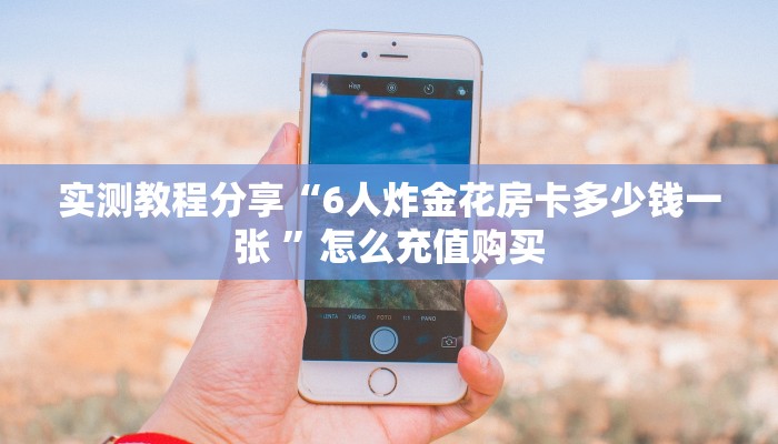 实测教程分享“6人炸金花房卡多少钱一张 ”怎么充值购买