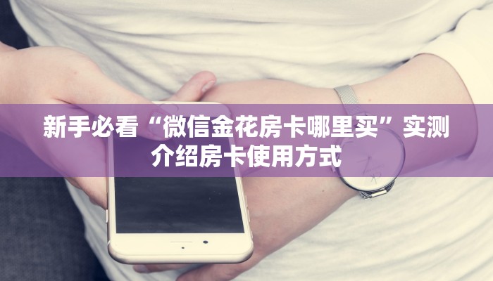 新手必看“微信金花房卡哪里买”实测介绍房卡使用方式
