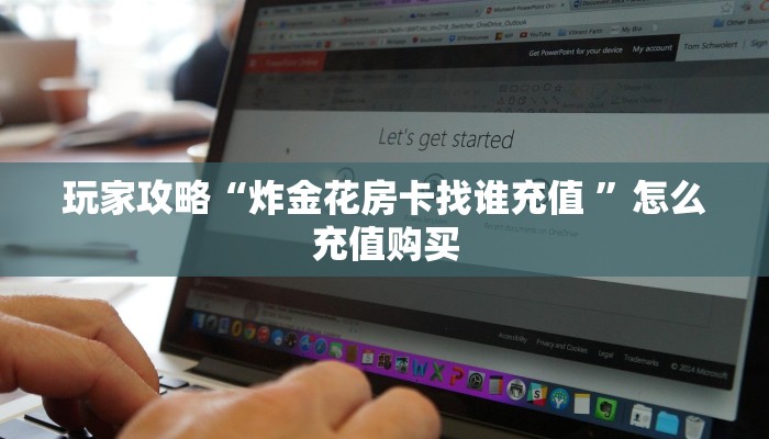 玩家攻略“炸金花房卡找谁充值 ”怎么充值购买