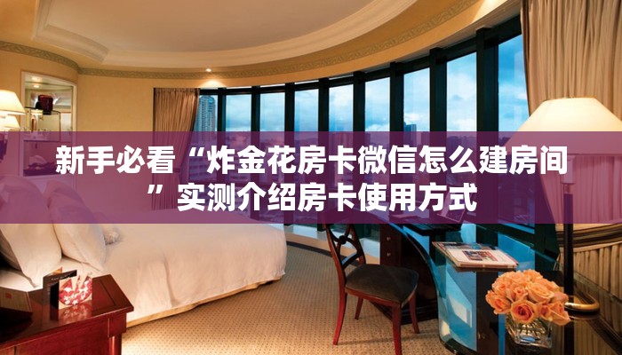 新手必看“炸金花房卡微信怎么建房间”实测介绍房卡使用方式