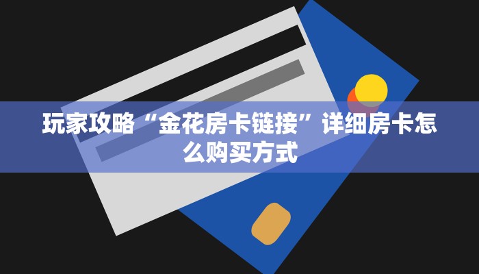 玩家攻略“金花房卡链接”详细房卡怎么购买方式