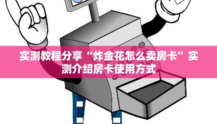 实测教程分享“炸金花怎么卖房卡”实测介绍房卡使用方式
