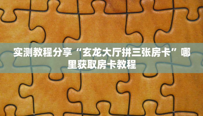 实测教程分享“玄龙大厅拼三张房卡”哪里获取房卡教程
