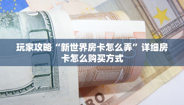 玩家攻略“新世界房卡怎么弄”详细房卡怎么购买方式
