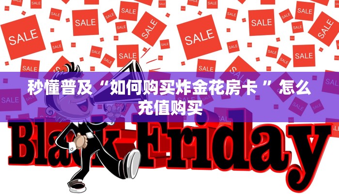 秒懂普及“如何购买炸金花房卡 ”怎么充值购买 秒懂普及“如何购买炸金花房卡 ”怎么充值购买