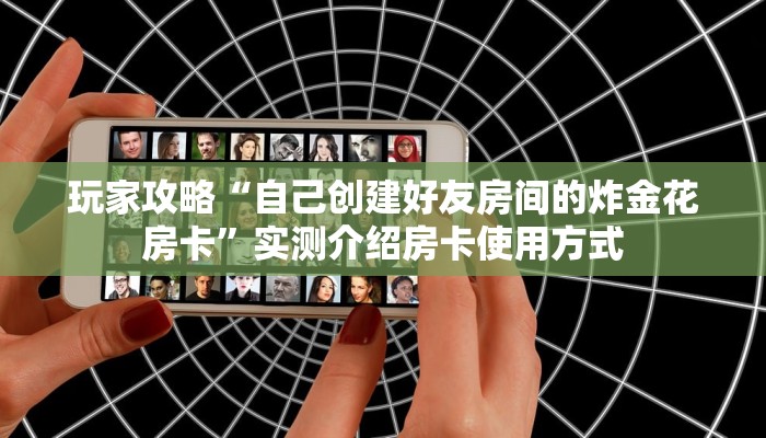 玩家攻略“自己创建好友房间的炸金花房卡”实测介绍房卡使用方式 玩家攻略“自己创建好友房间的炸金花房卡”实测介绍房卡使用方式