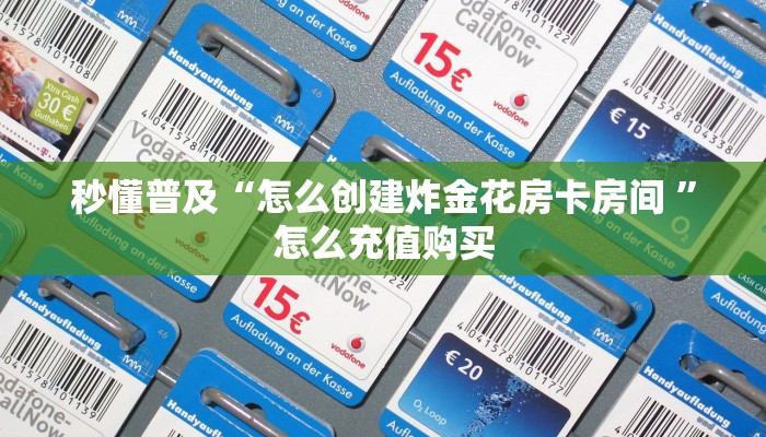 秒懂普及“怎么创建炸金花房卡房间 ”怎么充值购买