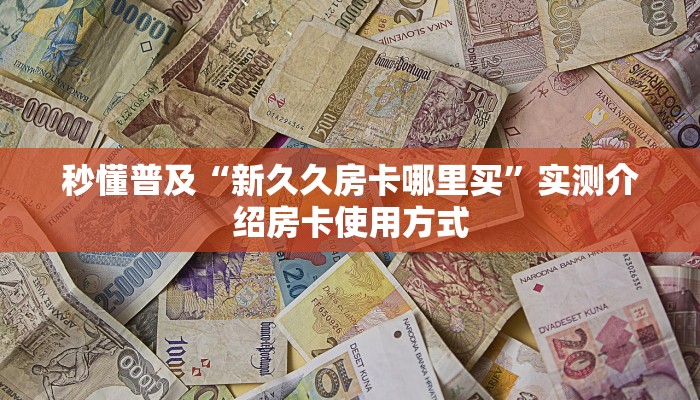 秒懂普及“新久久房卡哪里买”实测介绍房卡使用方式