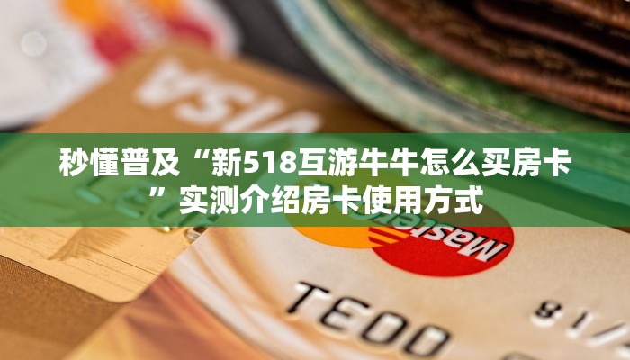 秒懂普及“新518互游牛牛怎么买房卡”实测介绍房卡使用方式