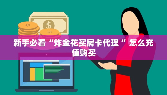 新手必看“炸金花买房卡代理 ”怎么充值购买