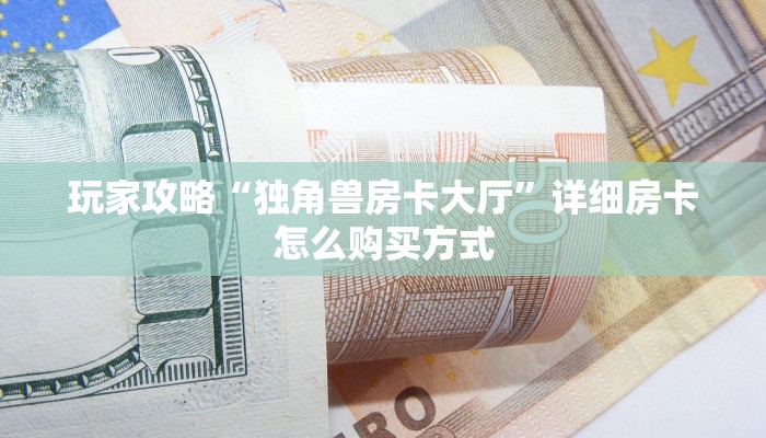 玩家攻略“独角兽房卡大厅”详细房卡怎么购买方式 玩家攻略“独角兽房卡大厅”详细房卡怎么购买方式