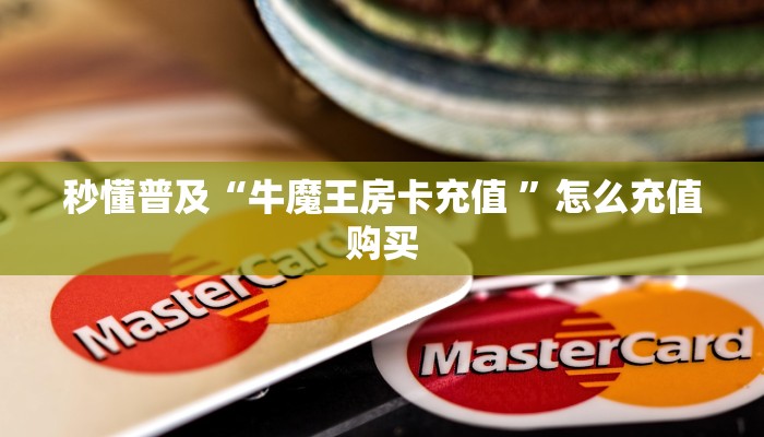 秒懂普及“牛魔王房卡充值 ”怎么充值购买