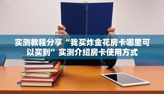 实测教程分享“我买炸金花房卡哪里可以买到”实测介绍房卡使用方式