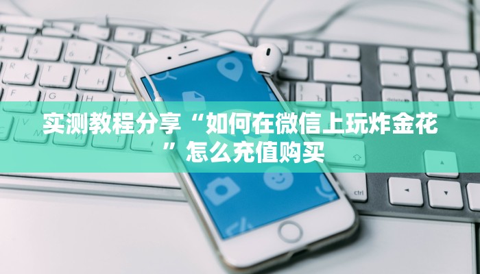 实测教程分享“如何在微信上玩炸金花 ”怎么充值购买