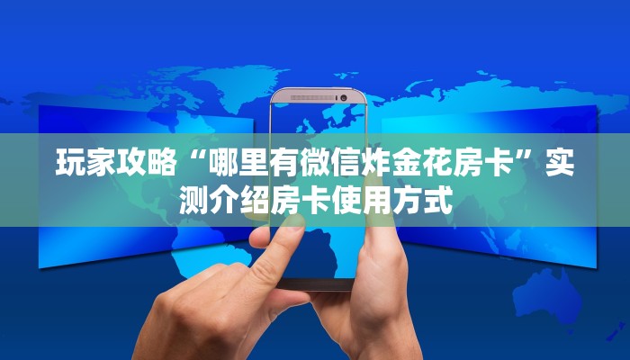 玩家攻略“哪里有微信炸金花房卡”实测介绍房卡使用方式