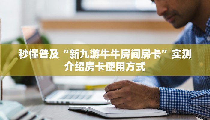 秒懂普及“新九游牛牛房间房卡”实测介绍房卡使用方式 秒懂普及“新九游牛牛房间房卡”实测介绍房卡使用方式