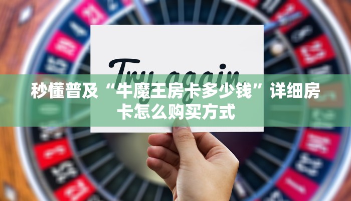 秒懂普及“牛魔王房卡多少钱”详细房卡怎么购买方式