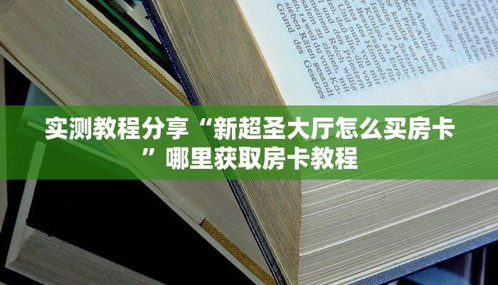 实测教程分享“新超圣大厅怎么买房卡”哪里获取房卡教程