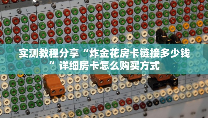 实测教程分享“炸金花房卡链接多少钱”详细房卡怎么购买方式