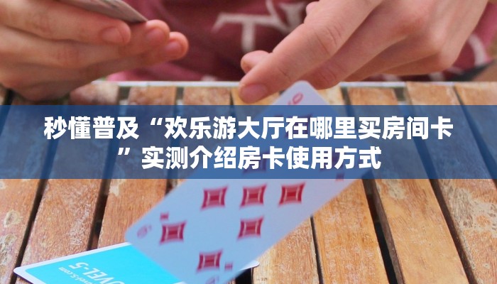 秒懂普及“欢乐游大厅在哪里买房间卡”实测介绍房卡使用方式