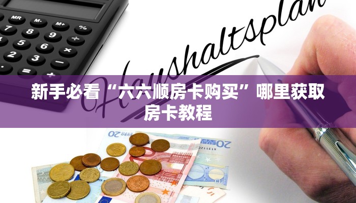 新手必看“六六顺房卡购买”哪里获取房卡教程