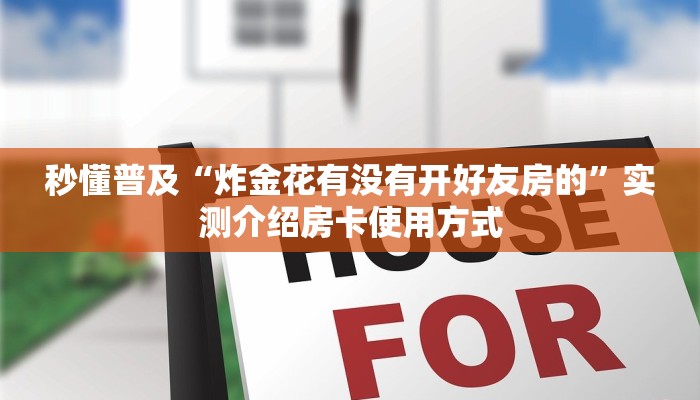 秒懂普及“炸金花有没有开好友房的”实测介绍房卡使用方式