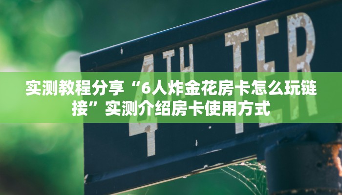 实测教程分享“6人炸金花房卡怎么玩链接”实测介绍房卡使用方式