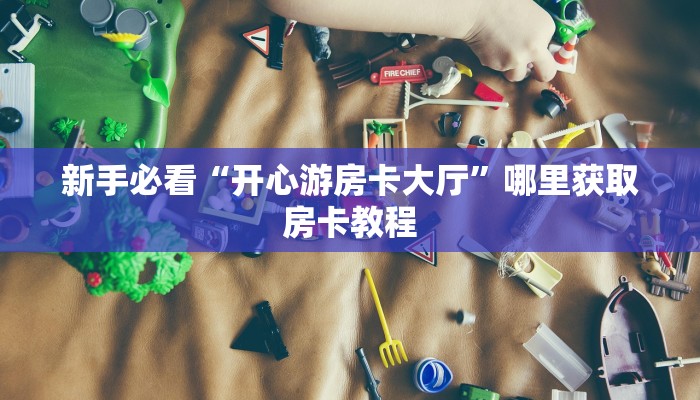 新手必看“开心游房卡大厅”哪里获取房卡教程