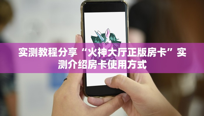 实测教程分享“火神大厅正版房卡”实测介绍房卡使用方式 实测教程分享“火神大厅正版房卡”实测介绍房卡使用方式