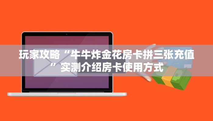 玩家攻略“牛牛炸金花房卡拼三张充值”实测介绍房卡使用方式 玩家攻略“牛牛炸金花房卡拼三张充值”实测介绍房卡使用方式