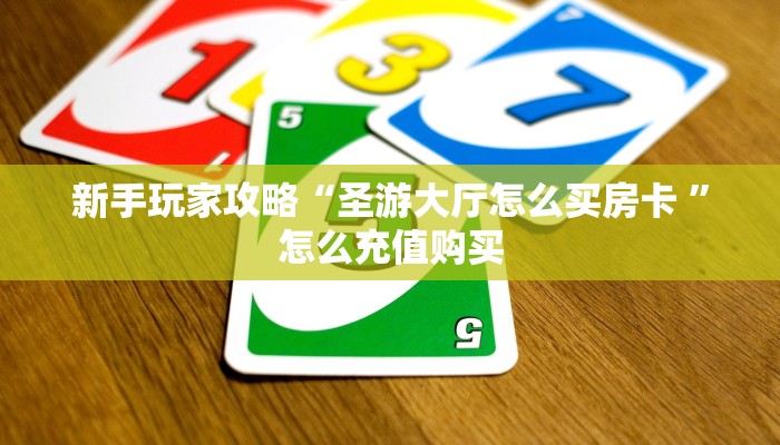 新手玩家攻略“圣游大厅怎么买房卡 ”怎么充值购买